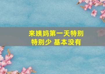 来姨妈第一天特别特别少 基本没有